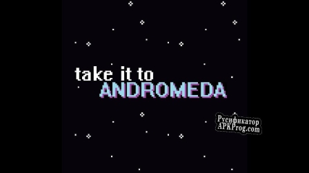 Русификатор для Take it to Andromeda